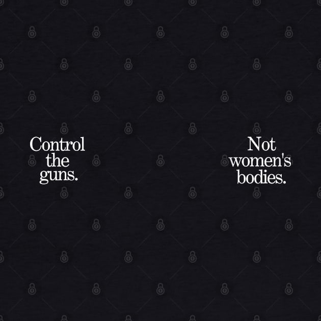 Control the Guns / Not Women's Bodies [White Lettering] by akastardust